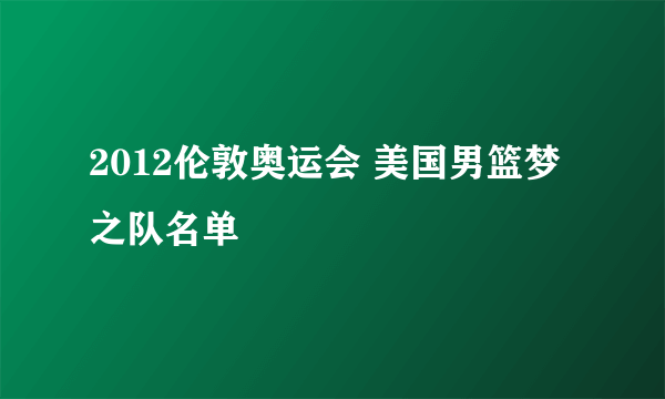 2012伦敦奥运会 美国男篮梦之队名单