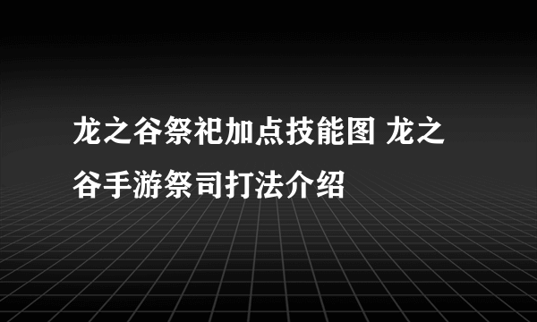 龙之谷祭祀加点技能图 龙之谷手游祭司打法介绍