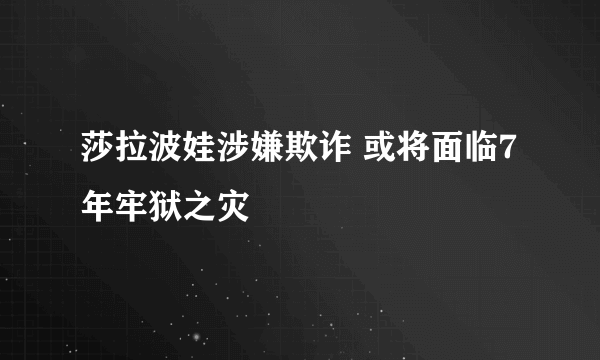 莎拉波娃涉嫌欺诈 或将面临7年牢狱之灾