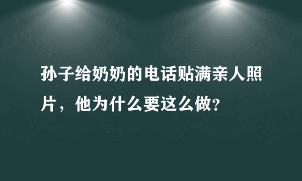 孙子给奶奶的电话贴满亲人照片，他为什么要这么做？