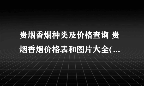 贵烟香烟种类及价格查询 贵烟香烟价格表和图片大全(最完整版)