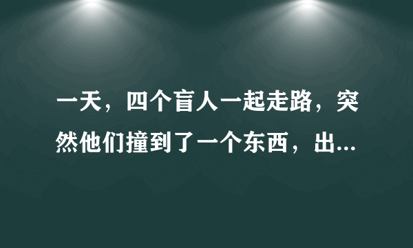 一天，四个盲人一起走路，突然他们撞到了一个东西，出于好奇，四个盲人便想上去摸出这个人的性别及大致的