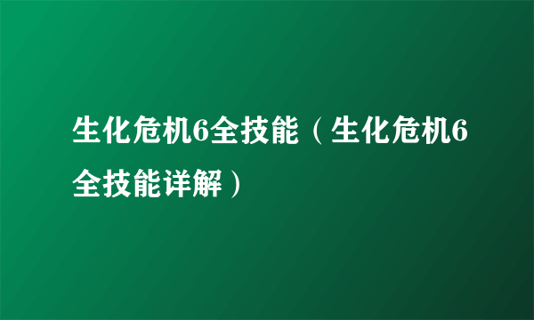 生化危机6全技能（生化危机6全技能详解）