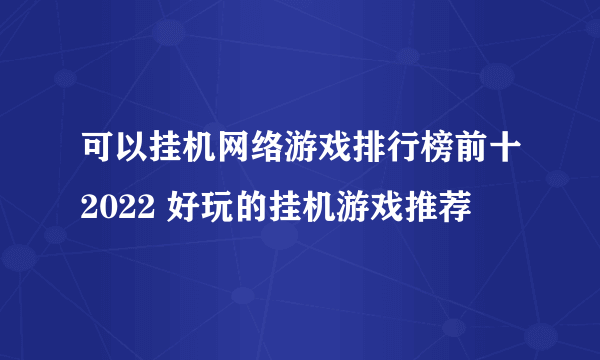 可以挂机网络游戏排行榜前十2022 好玩的挂机游戏推荐