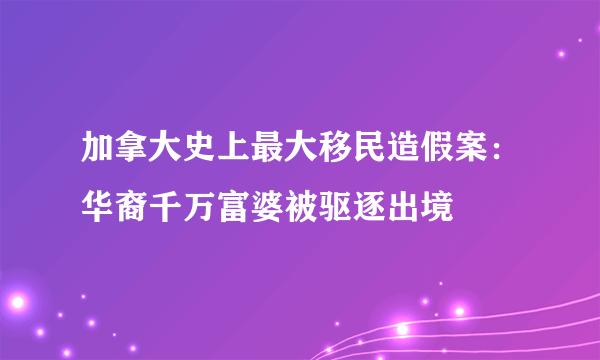 加拿大史上最大移民造假案：华裔千万富婆被驱逐出境