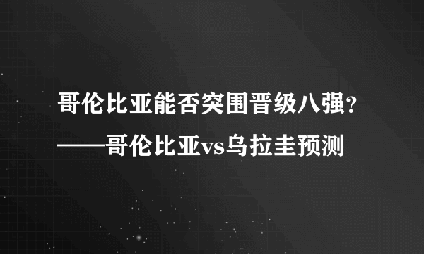 哥伦比亚能否突围晋级八强？——哥伦比亚vs乌拉圭预测