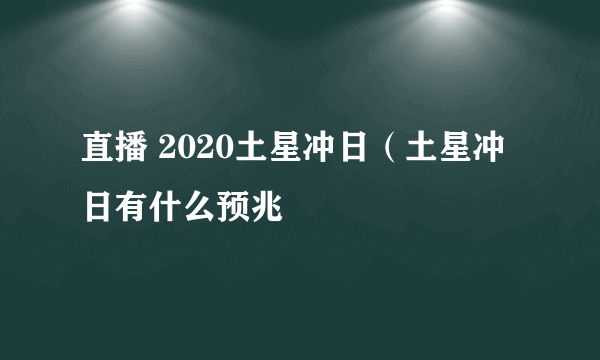 直播 2020土星冲日（土星冲日有什么预兆