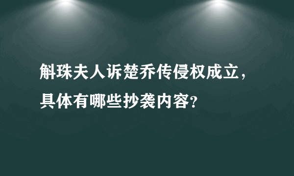 斛珠夫人诉楚乔传侵权成立，具体有哪些抄袭内容？