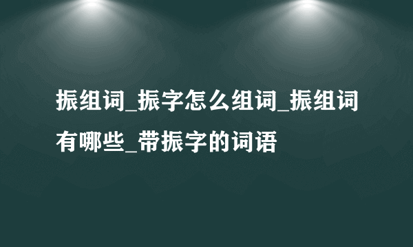 振组词_振字怎么组词_振组词有哪些_带振字的词语