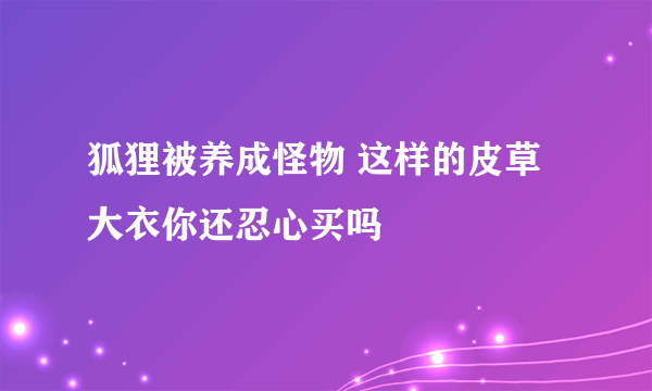 狐狸被养成怪物 这样的皮草大衣你还忍心买吗