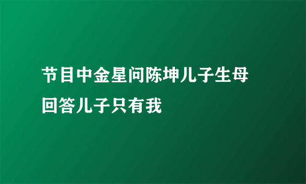 节目中金星问陈坤儿子生母   回答儿子只有我