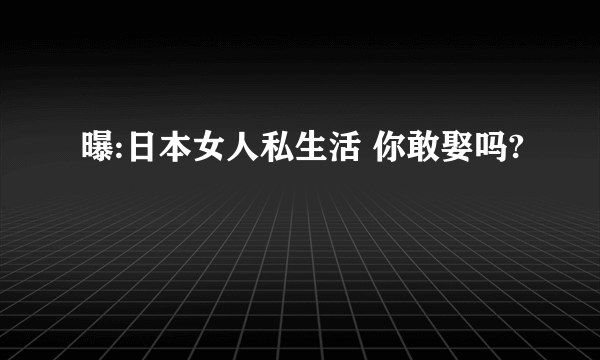 曝:日本女人私生活 你敢娶吗?