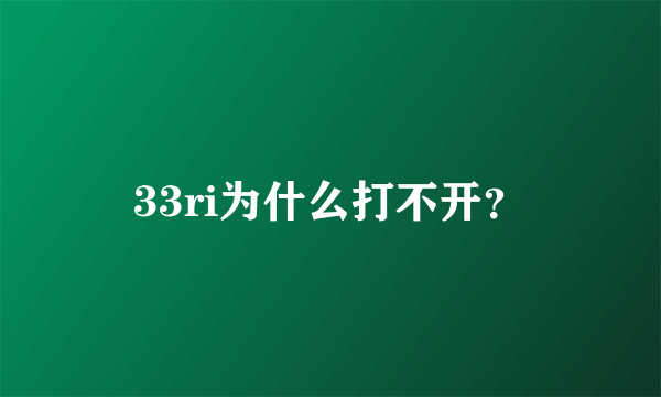 33ri为什么打不开？