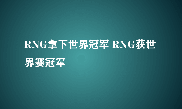 RNG拿下世界冠军 RNG获世界赛冠军