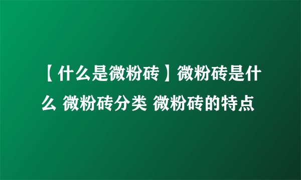 【什么是微粉砖】微粉砖是什么 微粉砖分类 微粉砖的特点