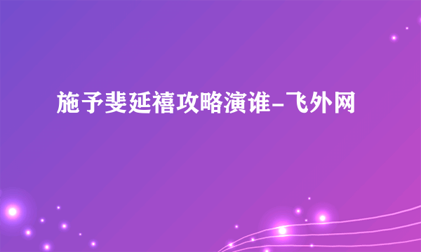 施予斐延禧攻略演谁-飞外网