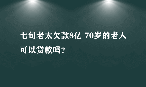 七旬老太欠款8亿 70岁的老人可以贷款吗？