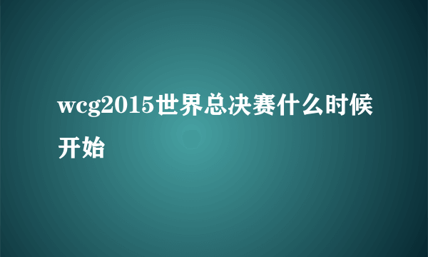 wcg2015世界总决赛什么时候开始