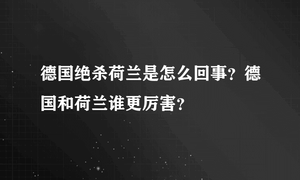 德国绝杀荷兰是怎么回事？德国和荷兰谁更厉害？