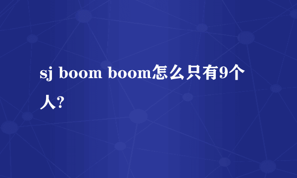 sj boom boom怎么只有9个人?