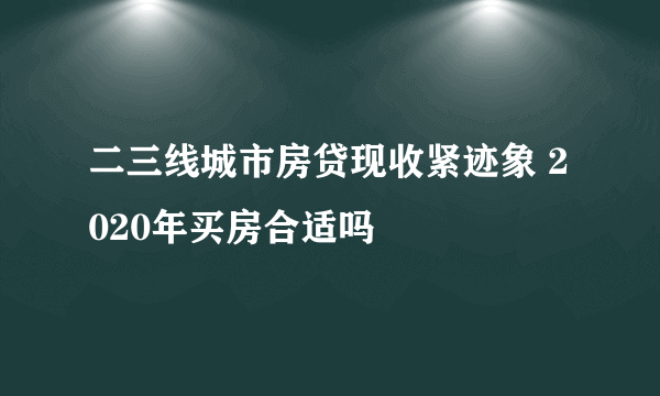 二三线城市房贷现收紧迹象 2020年买房合适吗