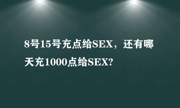 8号15号充点给SEX，还有哪天充1000点给SEX?