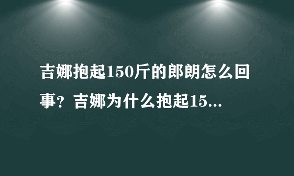 吉娜抱起150斤的郎朗怎么回事？吉娜为什么抱起150斤的郎朗只为证明一件事