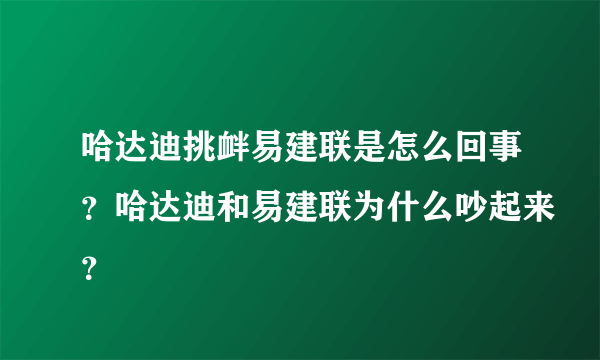 哈达迪挑衅易建联是怎么回事？哈达迪和易建联为什么吵起来？