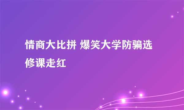 情商大比拼 爆笑大学防骗选修课走红