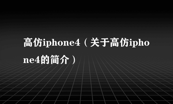 高仿iphone4（关于高仿iphone4的简介）