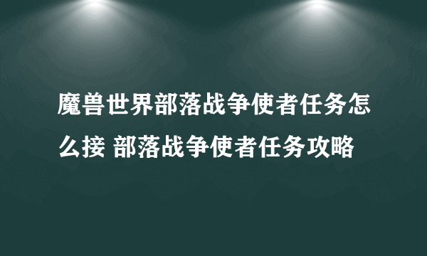 魔兽世界部落战争使者任务怎么接 部落战争使者任务攻略