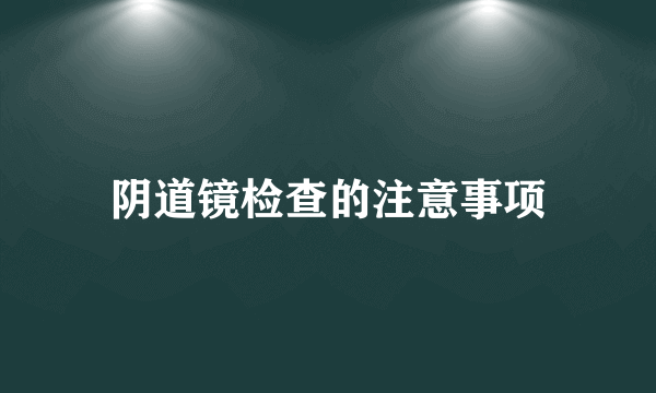 阴道镜检查的注意事项