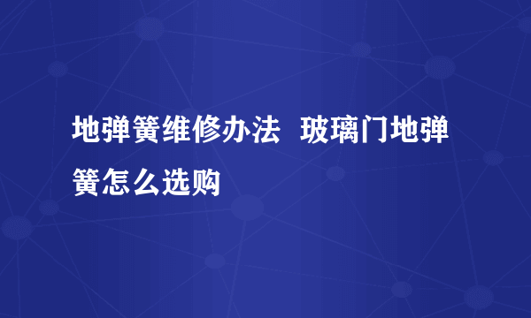 地弹簧维修办法  玻璃门地弹簧怎么选购