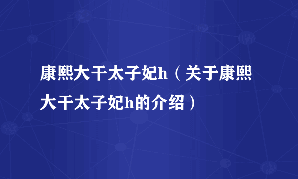 康熙大干太子妃h（关于康熙大干太子妃h的介绍）