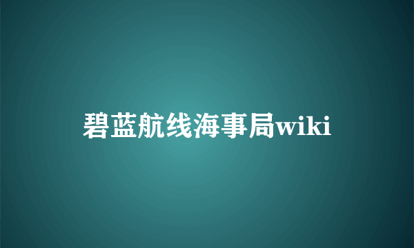 碧蓝航线海事局wiki