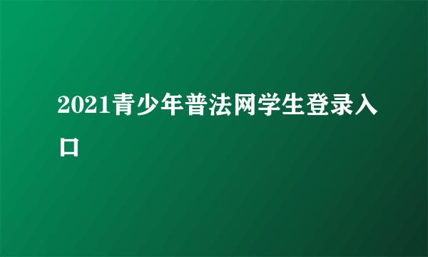 2021青少年普法网学生登录入口