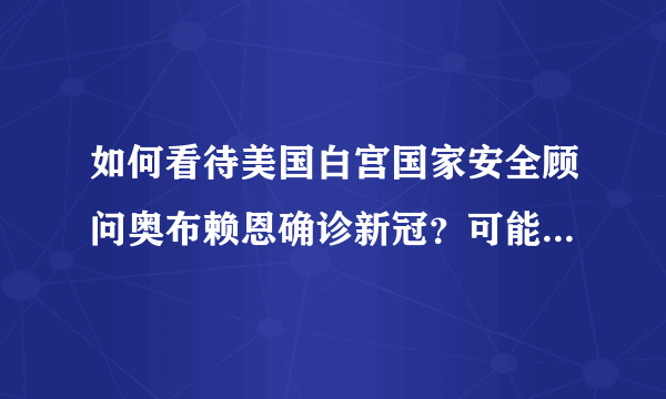 如何看待美国白宫国家安全顾问奥布赖恩确诊新冠？可能产生什么影响？