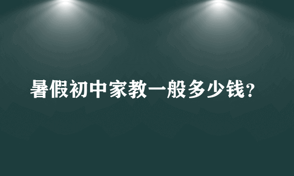 暑假初中家教一般多少钱？