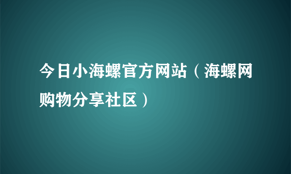 今日小海螺官方网站（海螺网购物分享社区）