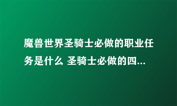 魔兽世界圣骑士必做的职业任务是什么 圣骑士必做的四个职业任务详细流程攻略