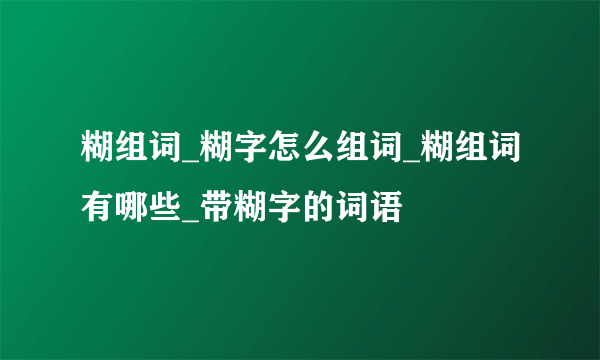 糊组词_糊字怎么组词_糊组词有哪些_带糊字的词语