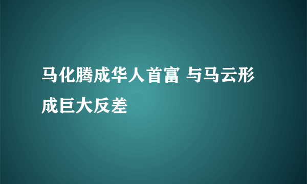 马化腾成华人首富 与马云形成巨大反差