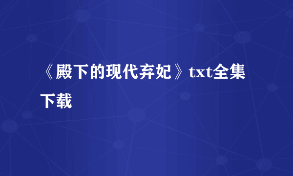 《殿下的现代弃妃》txt全集下载