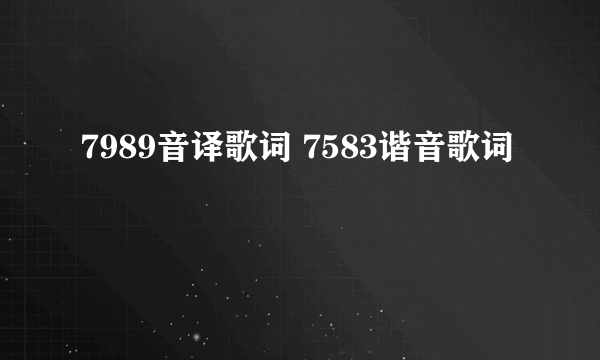 7989音译歌词 7583谐音歌词