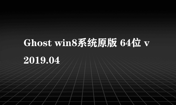 Ghost win8系统原版 64位 v2019.04