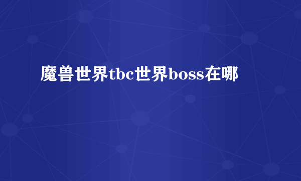 魔兽世界tbc世界boss在哪