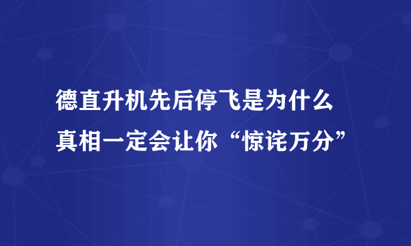 德直升机先后停飞是为什么 真相一定会让你“惊诧万分”