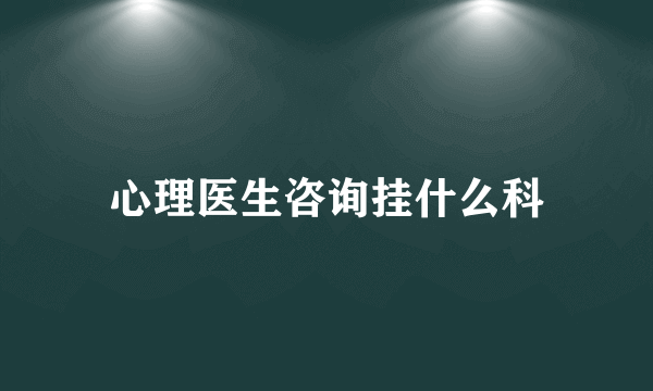 心理医生咨询挂什么科