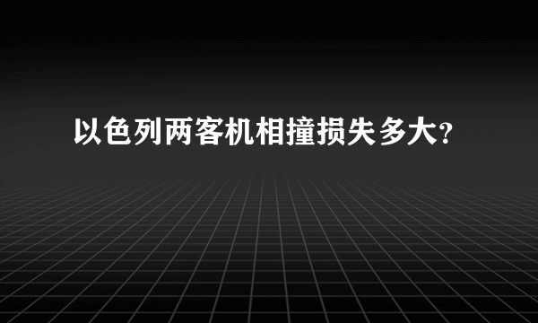 以色列两客机相撞损失多大？