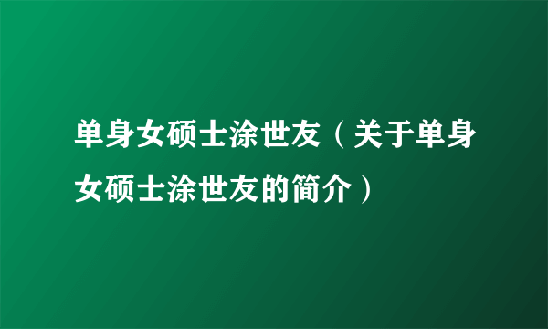 单身女硕士涂世友（关于单身女硕士涂世友的简介）